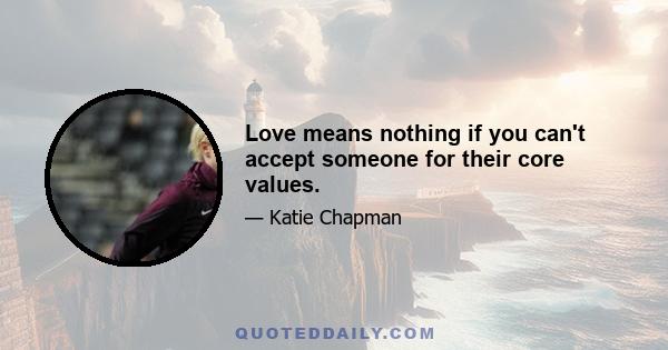 Love means nothing if you can't accept someone for their core values.