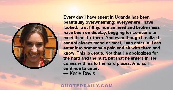 Every day I have spent in Uganda has been beautifully overwhelming; everywhere I have looked, raw, filthy, human need and brokenness have been on display, begging for someone to meet them, fix them. And even though I