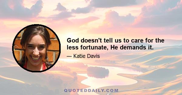 God doesn't tell us to care for the less fortunate, He demands it.