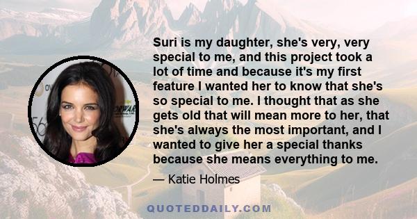 Suri is my daughter, she's very, very special to me, and this project took a lot of time and because it's my first feature I wanted her to know that she's so special to me. I thought that as she gets old that will mean