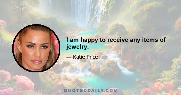 I am happy to receive any items of jewelry.