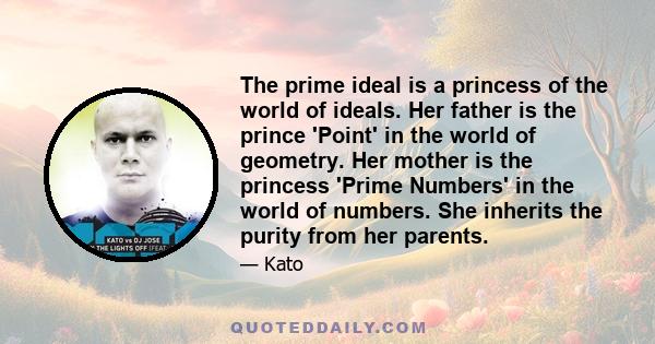 The prime ideal is a princess of the world of ideals. Her father is the prince 'Point' in the world of geometry. Her mother is the princess 'Prime Numbers' in the world of numbers. She inherits the purity from her