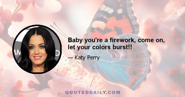 Baby you're a firework, come on, let your colors burst!!