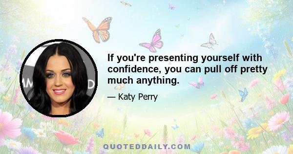 If you're presenting yourself with confidence, you can pull off pretty much anything.