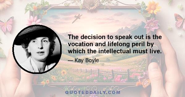 The decision to speak out is the vocation and lifelong peril by which the intellectual must live.