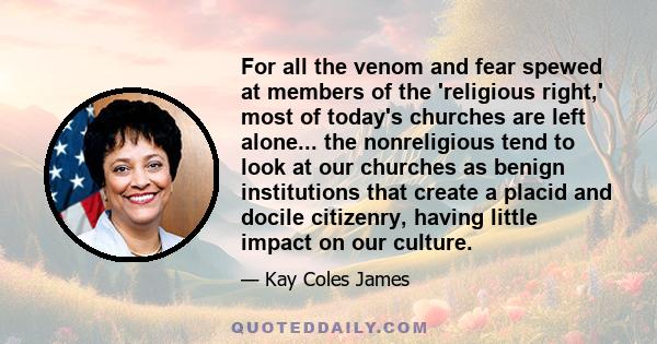 For all the venom and fear spewed at members of the 'religious right,' most of today's churches are left alone... the nonreligious tend to look at our churches as benign institutions that create a placid and docile