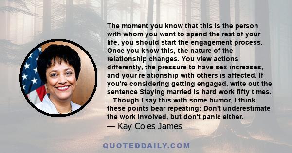 The moment you know that this is the person with whom you want to spend the rest of your life, you should start the engagement process. Once you know this, the nature of the relationship changes. You view actions