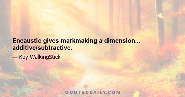 Encaustic gives markmaking a dimension... additive/subtractive.