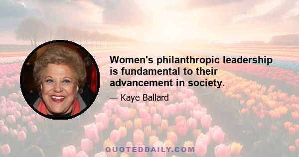 Women's philanthropic leadership is fundamental to their advancement in society.