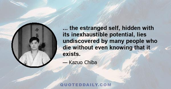 ... the estranged self, hidden with its inexhaustible potential, lies undiscovered by many people who die without even knowing that it exists.