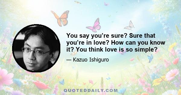 You say you’re sure? Sure that you’re in love? How can you know it? You think love is so simple?