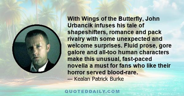 With Wings of the Butterfly, John Urbancik infuses his tale of shapeshifters, romance and pack rivalry with some unexpected and welcome surprises. Fluid prose, gore galore and all-too human characters make this unusual, 