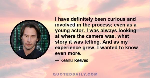 I have definitely been curious and involved in the process; even as a young actor. I was always looking at where the camera was, what story it was telling. And as my experience grew, I wanted to know even more.