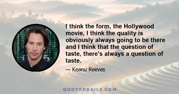 I think the form, the Hollywood movie, I think the quality is obviously always going to be there and I think that the question of taste, there's always a question of taste.