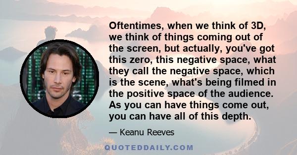 Oftentimes, when we think of 3D, we think of things coming out of the screen, but actually, you've got this zero, this negative space, what they call the negative space, which is the scene, what's being filmed in the