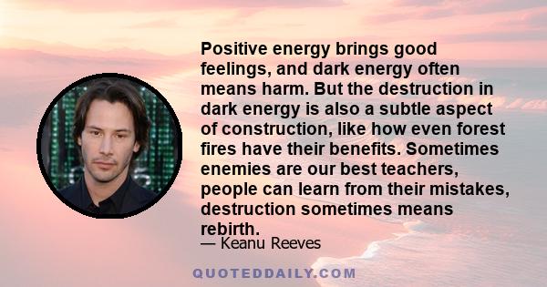 Positive energy brings good feelings, and dark energy often means harm. But the destruction in dark energy is also a subtle aspect of construction, like how even forest fires have their benefits. Sometimes enemies are