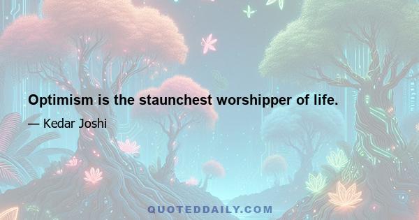 Optimism is the staunchest worshipper of life.