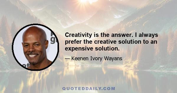 Creativity is the answer. I always prefer the creative solution to an expensive solution.