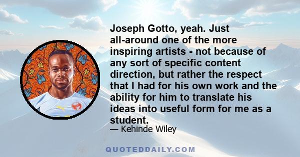 Joseph Gotto, yeah. Just all-around one of the more inspiring artists - not because of any sort of specific content direction, but rather the respect that I had for his own work and the ability for him to translate his