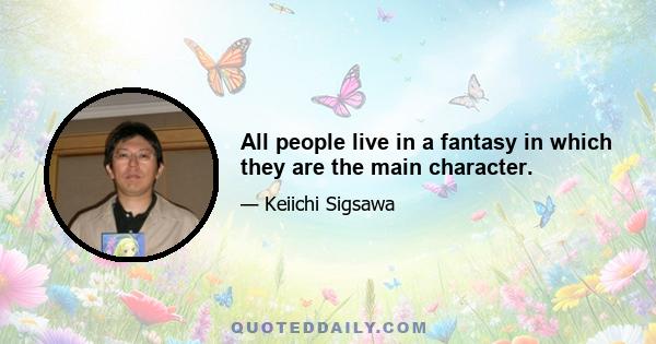 All people live in a fantasy in which they are the main character.