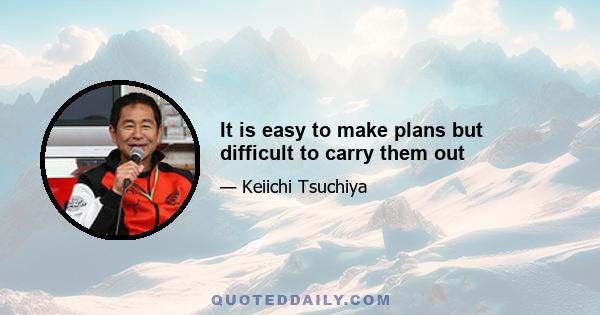 It is easy to make plans but difficult to carry them out