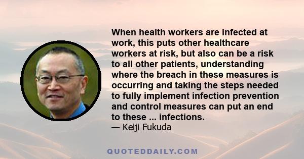 When health workers are infected at work, this puts other healthcare workers at risk, but also can be a risk to all other patients, understanding where the breach in these measures is occurring and taking the steps