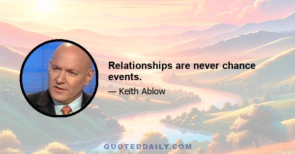 Relationships are never chance events.