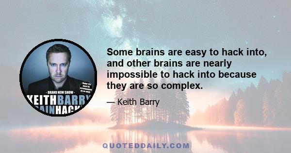 Some brains are easy to hack into, and other brains are nearly impossible to hack into because they are so complex.