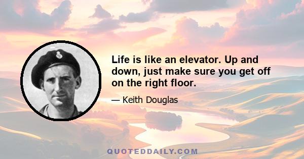 Life is like an elevator. Up and down, just make sure you get off on the right floor.