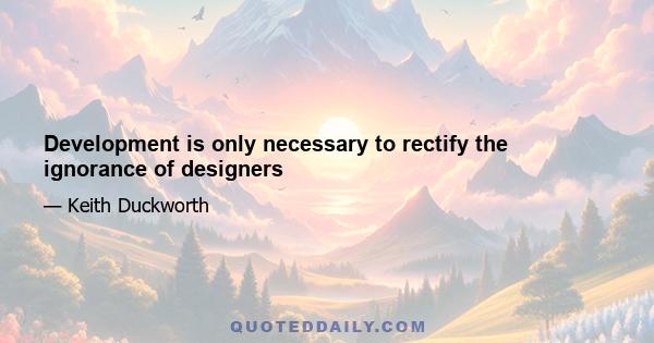 Development is only necessary to rectify the ignorance of designers