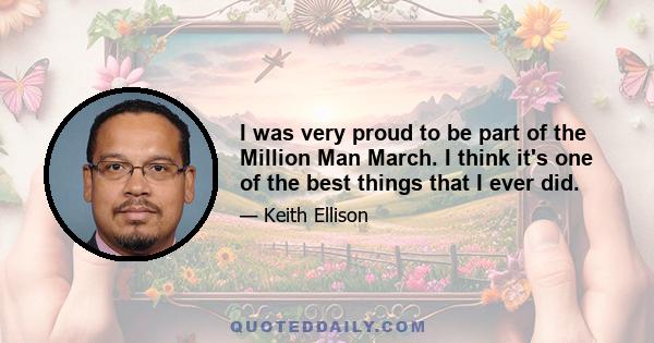 I was very proud to be part of the Million Man March. I think it's one of the best things that I ever did.