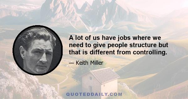 A lot of us have jobs where we need to give people structure but that is different from controlling.