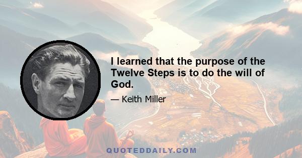 I learned that the purpose of the Twelve Steps is to do the will of God.