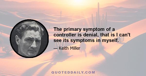 The primary symptom of a controller is denial, that is I can't see its symptoms in myself.