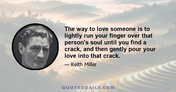 The way to love someone is to lightly run your finger over that person's soul until you find a crack, and then gently pour your love into that crack.