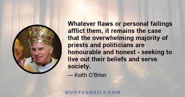 Whatever flaws or personal failings afflict them, it remains the case that the overwhelming majority of priests and politicians are honourable and honest - seeking to live out their beliefs and serve society.