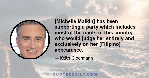 [Michelle Malkin] has been supporting a party which includes most of the idiots in this country who would judge her entirely and exclusively on her [Filipino] appearance.