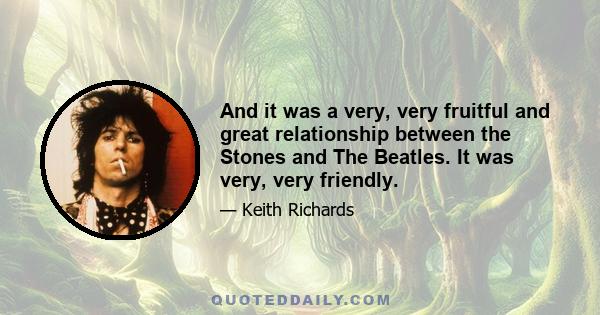 And it was a very, very fruitful and great relationship between the Stones and The Beatles. It was very, very friendly.