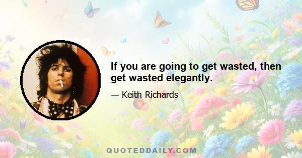 If you are going to get wasted, then get wasted elegantly.