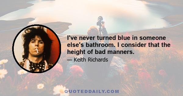 I've never turned blue in someone else's bathroom. I consider that the height of bad manners.