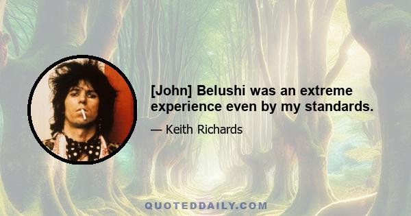 [John] Belushi was an extreme experience even by my standards.