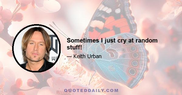 Sometimes I just cry at random stuff!
