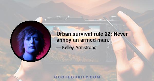 Urban survival rule 22: Never annoy an armed man.