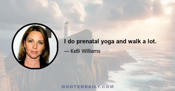 I do prenatal yoga and walk a lot.