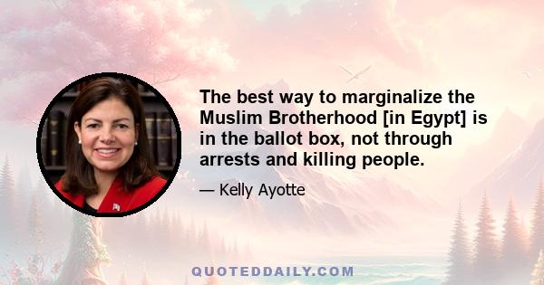 The best way to marginalize the Muslim Brotherhood [in Egypt] is in the ballot box, not through arrests and killing people.