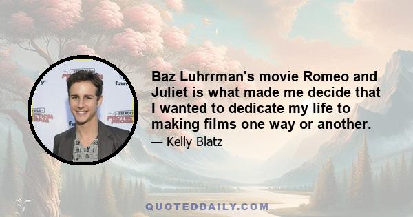 Baz Luhrrman's movie Romeo and Juliet is what made me decide that I wanted to dedicate my life to making films one way or another.