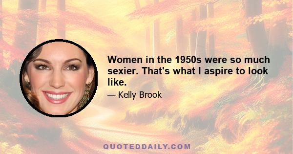 Women in the 1950s were so much sexier. That's what I aspire to look like.