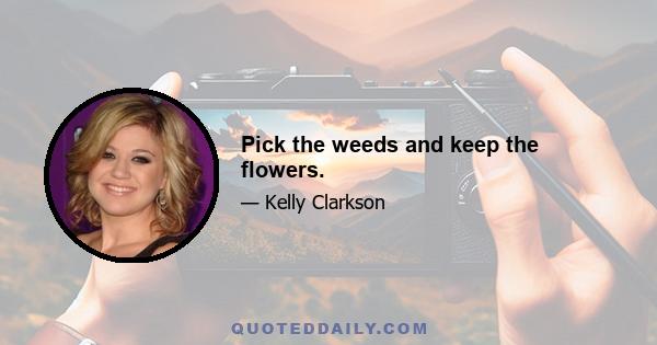 Pick the weeds and keep the flowers.