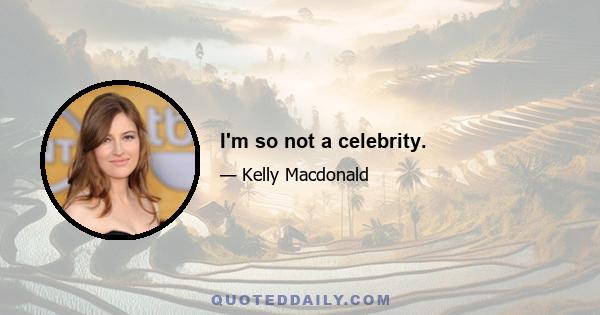 I'm so not a celebrity.