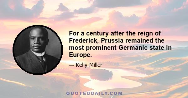 For a century after the reign of Frederick, Prussia remained the most prominent Germanic state in Europe.